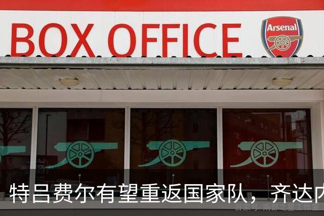 特吕费尔有望重返国家队，齐达内将公布首期名单